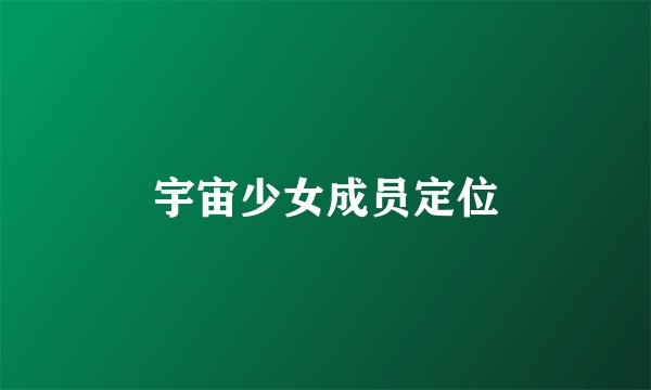 宇宙少女成员定位