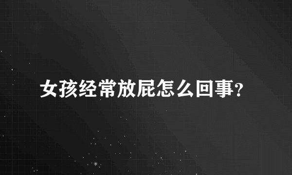 女孩经常放屁怎么回事？