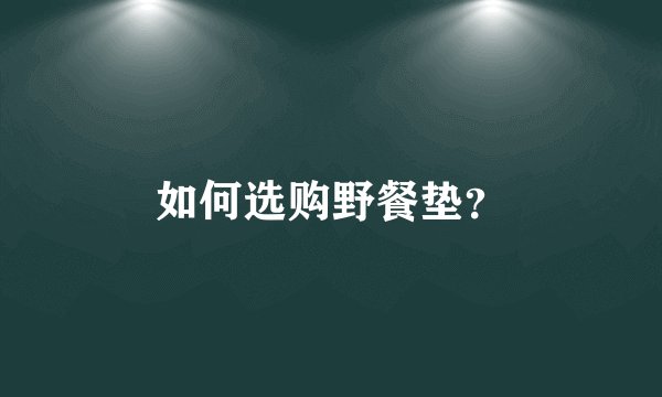 如何选购野餐垫？