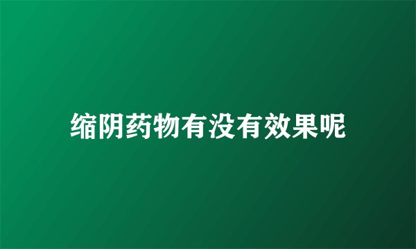 缩阴药物有没有效果呢