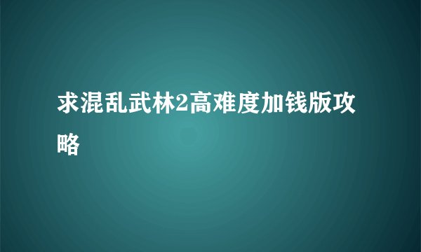 求混乱武林2高难度加钱版攻略