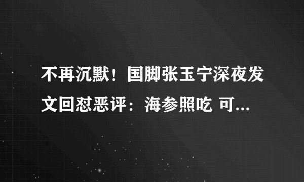 不再沉默！国脚张玉宁深夜发文回怼恶评：海参照吃 可面对面对抗