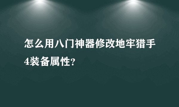 怎么用八门神器修改地牢猎手4装备属性？