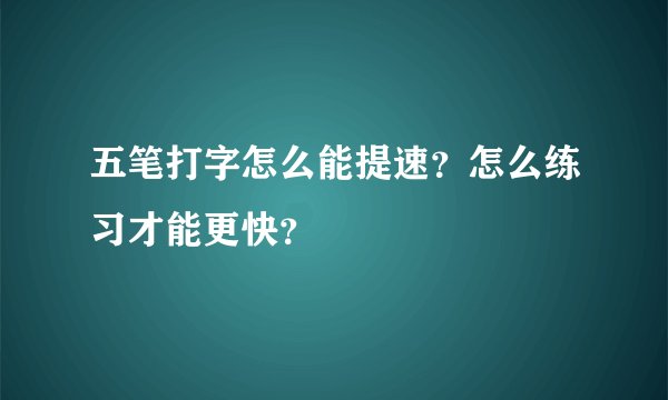 五笔打字怎么能提速？怎么练习才能更快？