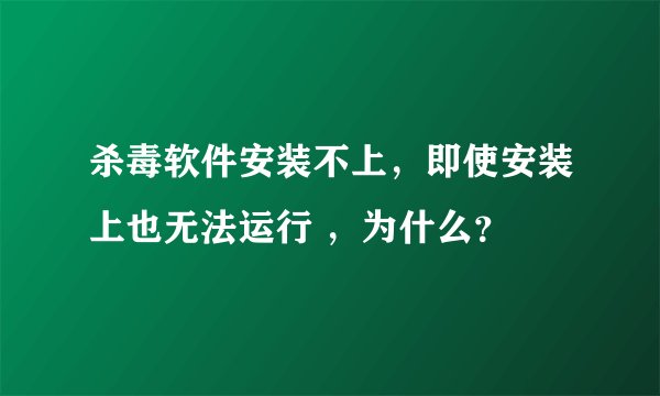 杀毒软件安装不上，即使安装上也无法运行 ，为什么？