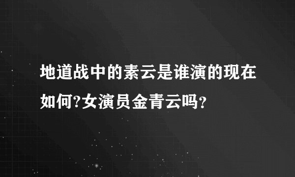 地道战中的素云是谁演的现在如何?女演员金青云吗？