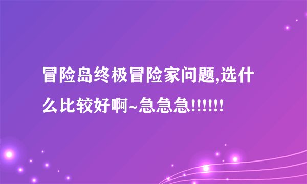 冒险岛终极冒险家问题,选什么比较好啊~急急急!!!!!!