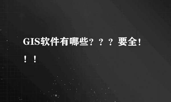 GIS软件有哪些？？？要全！！！