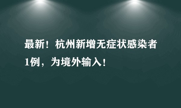 最新！杭州新增无症状感染者1例，为境外输入！