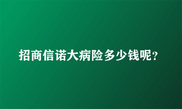 招商信诺大病险多少钱呢？