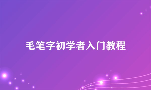 毛笔字初学者入门教程