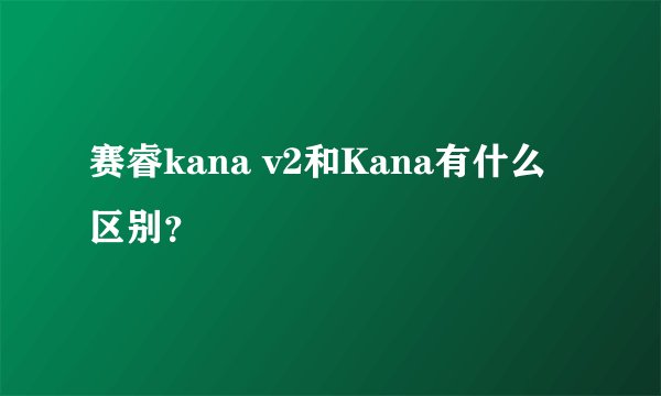 赛睿kana v2和Kana有什么区别？