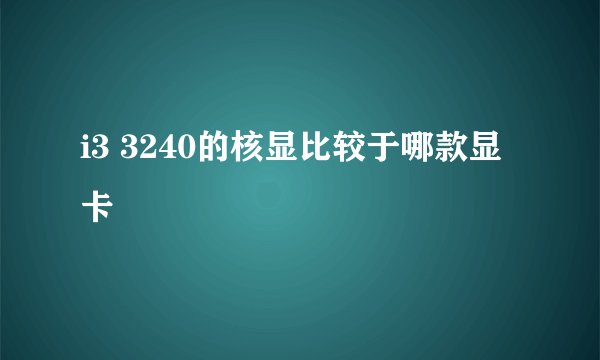 i3 3240的核显比较于哪款显卡