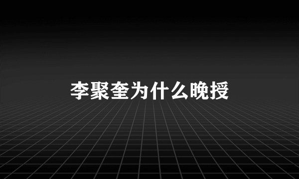 李聚奎为什么晚授