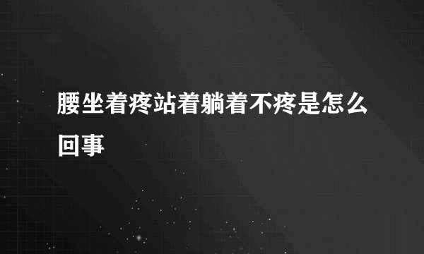 腰坐着疼站着躺着不疼是怎么回事