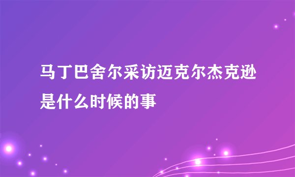 马丁巴舍尔采访迈克尔杰克逊是什么时候的事