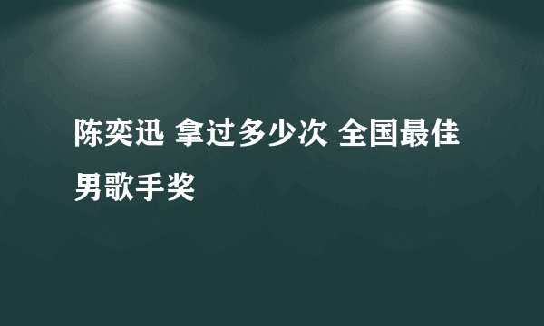 陈奕迅 拿过多少次 全国最佳男歌手奖