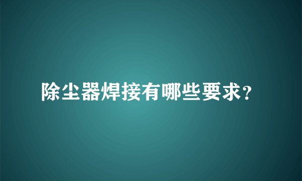 除尘器焊接有哪些要求？