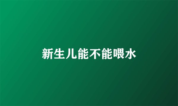 新生儿能不能喂水