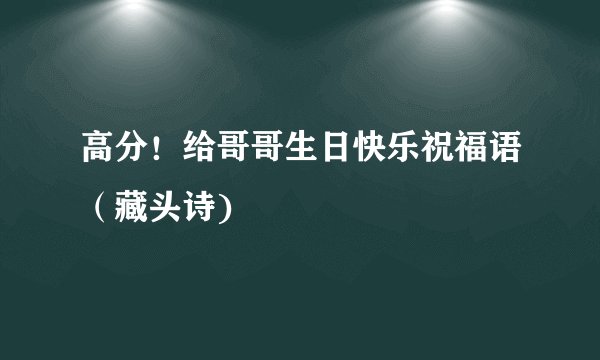 高分!给哥哥生日快乐祝福语(藏头诗)