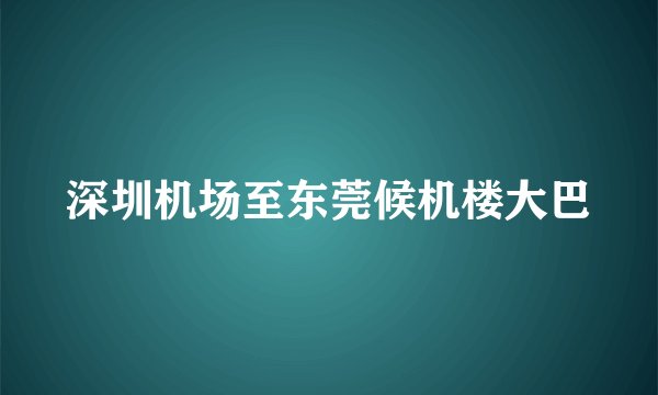 深圳机场至东莞候机楼大巴