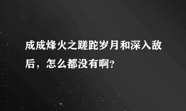 成成烽火之蹉跎岁月和深入敌后，怎么都没有啊？