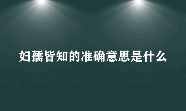妇孺皆知的准确意思是什么