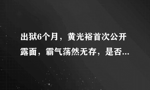 出狱6个月，黄光裕首次公开露面，霸气荡然无存，是否可以翻盘？