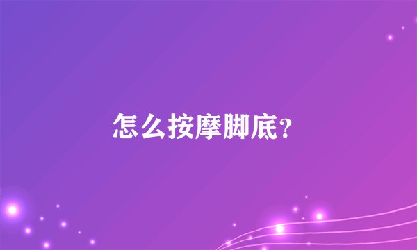 怎么按摩脚底？