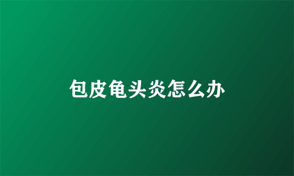 包皮龟头炎怎么办