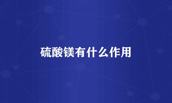 硫酸镁有什么作用