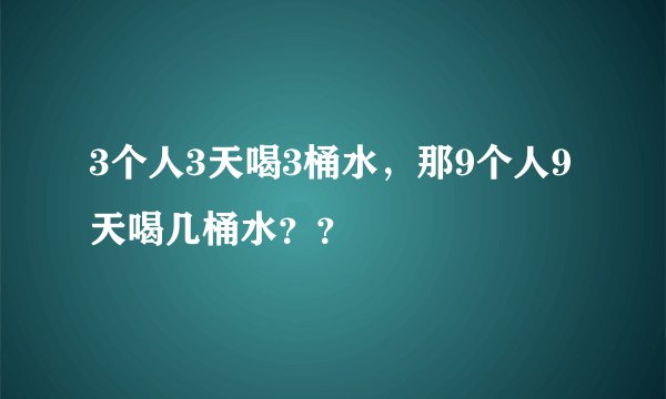 3个人3天喝3桶水，那9个人9天喝几桶水？？