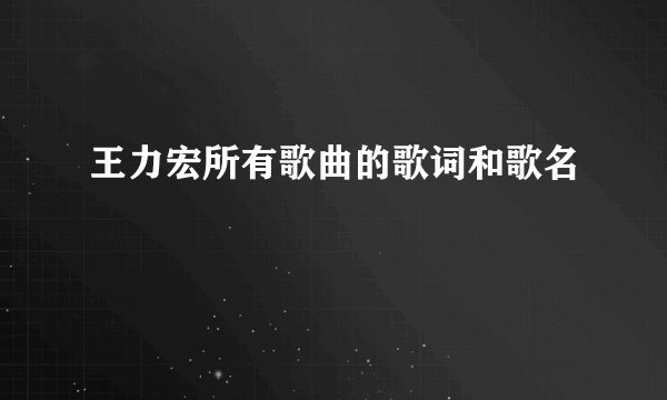 王力宏所有歌曲的歌词和歌名