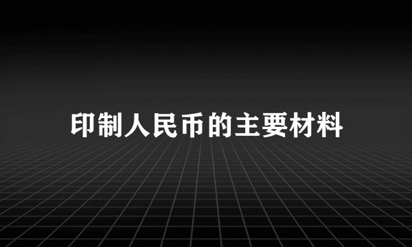 印制人民币的主要材料