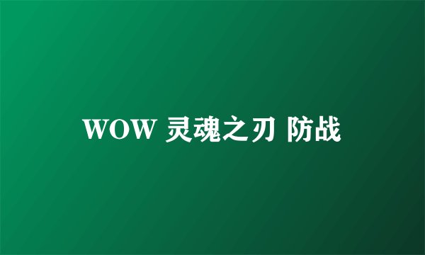 WOW 灵魂之刃 防战