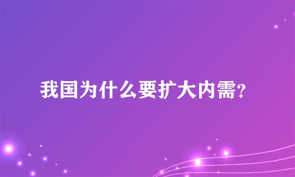 我国为什么要扩大内需？