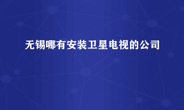 无锡哪有安装卫星电视的公司