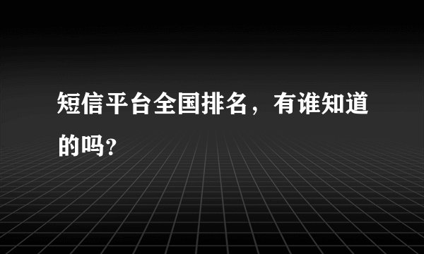 短信平台全国排名，有谁知道的吗？