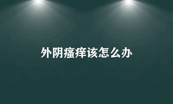 外阴瘙痒该怎么办