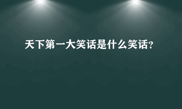 天下第一大笑话是什么笑话？