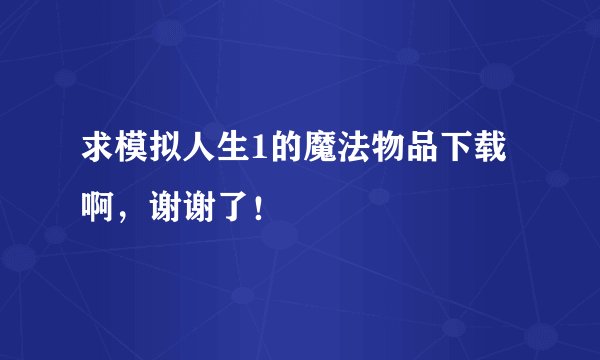 求模拟人生1的魔法物品下载啊，谢谢了！