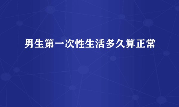 男生第一次性生活多久算正常