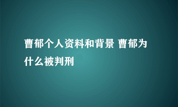 曹郁个人资料和背景 曹郁为什么被判刑