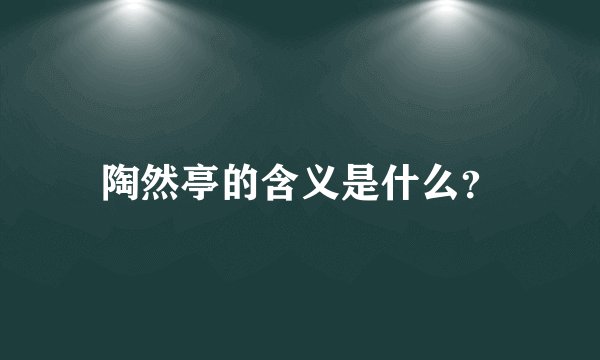 陶然亭的含义是什么？