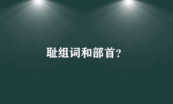 耻组词和部首？