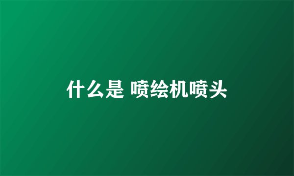 什么是 喷绘机喷头