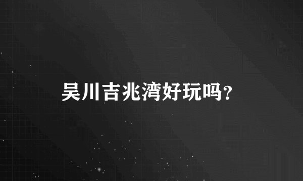 吴川吉兆湾好玩吗？