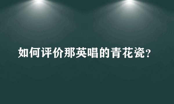 如何评价那英唱的青花瓷？