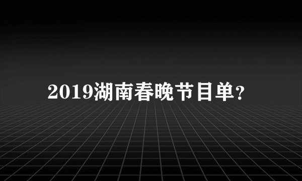2019湖南春晚节目单？