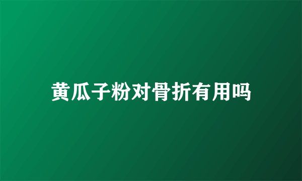 黄瓜子粉对骨折有用吗
